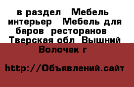  в раздел : Мебель, интерьер » Мебель для баров, ресторанов . Тверская обл.,Вышний Волочек г.